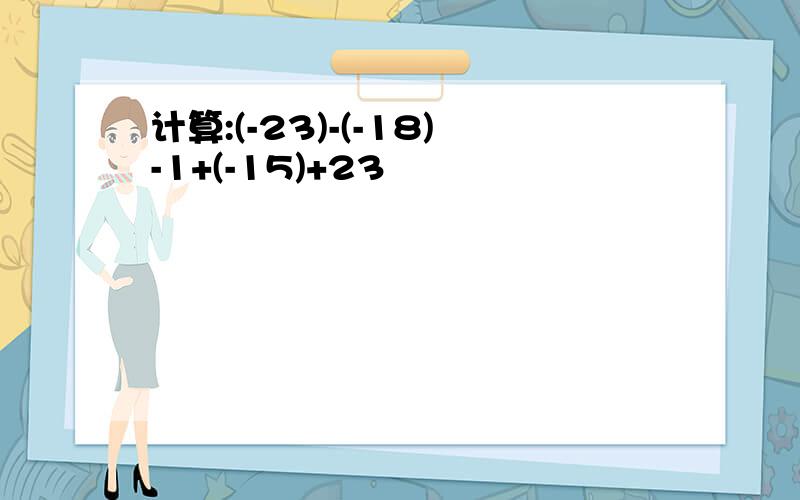 计算:(-23)-(-18)-1+(-15)+23