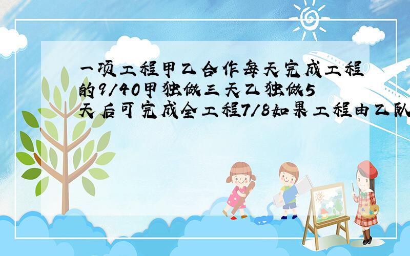 一项工程甲乙合作每天完成工程的9/40甲独做三天乙独做5天后可完成全工程7/8如果工程由乙队独做多少天完成?