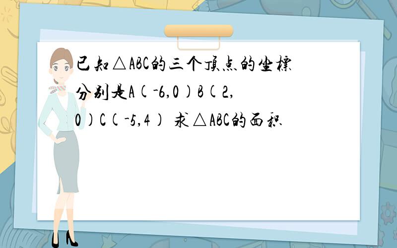 已知△ABC的三个顶点的坐标分别是A(-6,0)B(2,0)C(-5,4) 求△ABC的面积