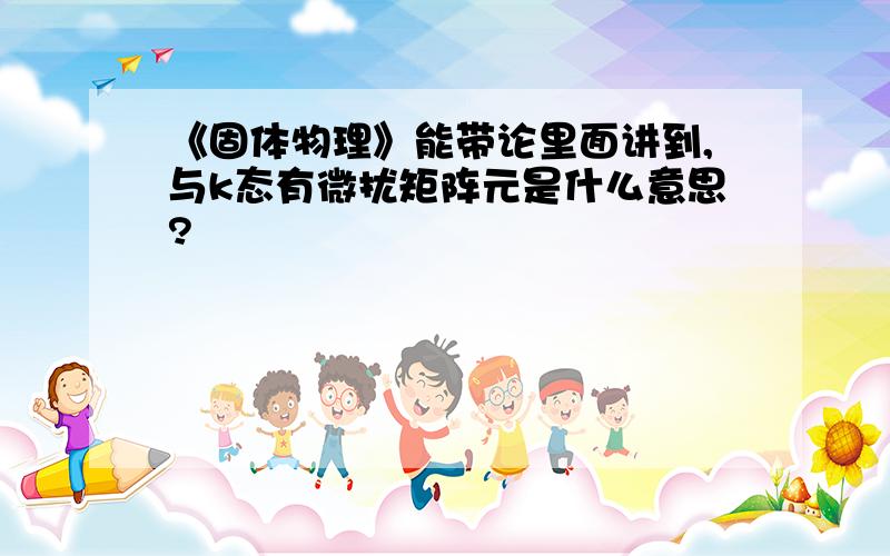 《固体物理》能带论里面讲到,与k态有微扰矩阵元是什么意思?