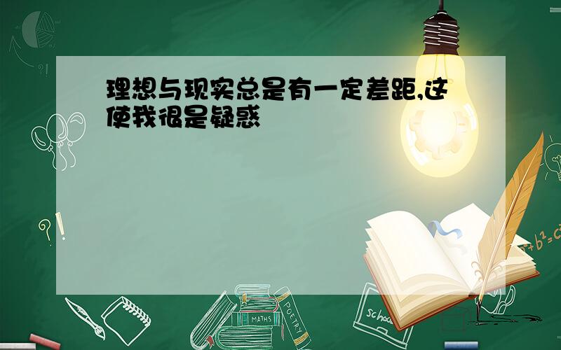 理想与现实总是有一定差距,这使我很是疑惑