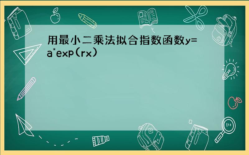 用最小二乘法拟合指数函数y=a*exp(rx)