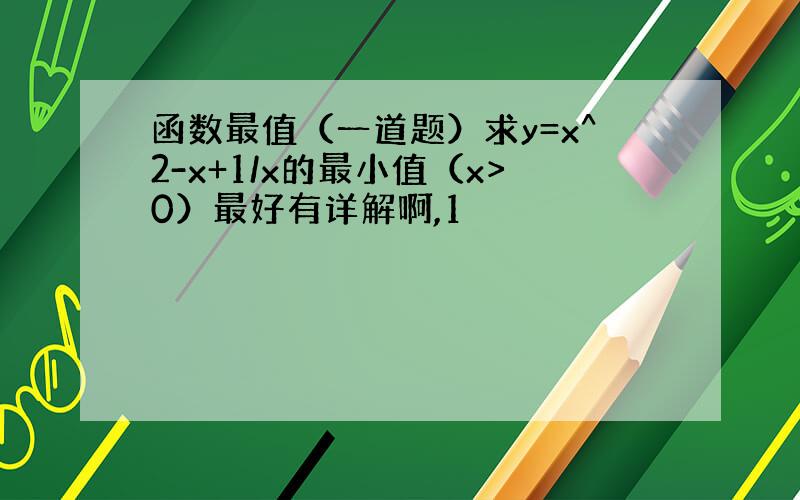 函数最值（一道题）求y=x^2-x+1/x的最小值（x>0）最好有详解啊,1