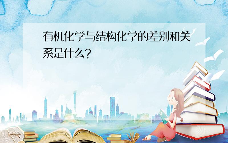 有机化学与结构化学的差别和关系是什么?