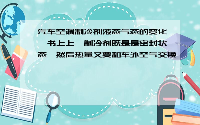 汽车空调制冷剂液态气态的变化,书上上,制冷剂既是是密封状态,然后热量又要和车外空气交换