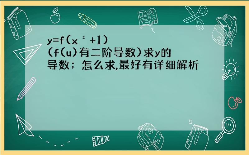 y=f(x²+1)(f(u)有二阶导数)求y的导数；怎么求,最好有详细解析