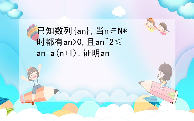 已知数列{an},当n∈N*时都有an>0,且an^2≤an-a(n+1),证明an