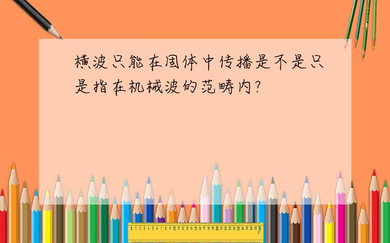 横波只能在固体中传播是不是只是指在机械波的范畴内?