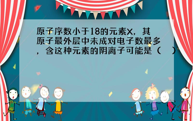 原子序数小于18的元素X，其原子最外层中未成对电子数最多，含这种元素的阴离子可能是（　　）