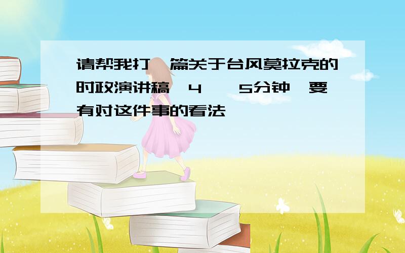 请帮我打一篇关于台风莫拉克的时政演讲稿,4——5分钟,要有对这件事的看法