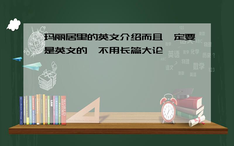 玛丽居里的英文介绍而且一定要是英文的,不用长篇大论