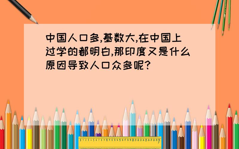 中国人口多,基数大,在中国上过学的都明白,那印度又是什么原因导致人口众多呢?