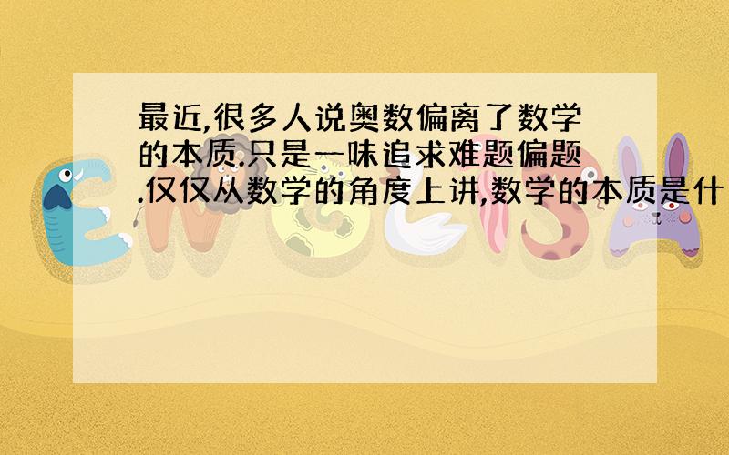 最近,很多人说奥数偏离了数学的本质.只是一味追求难题偏题.仅仅从数学的角度上讲,数学的本质是什么?如果我们不做难题,那么