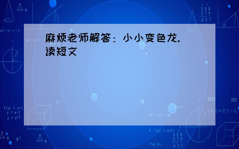 麻烦老师解答：小小变色龙.（读短文