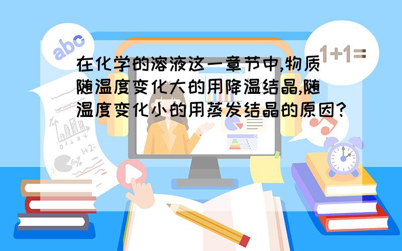 在化学的溶液这一章节中,物质随温度变化大的用降温结晶,随温度变化小的用蒸发结晶的原因?