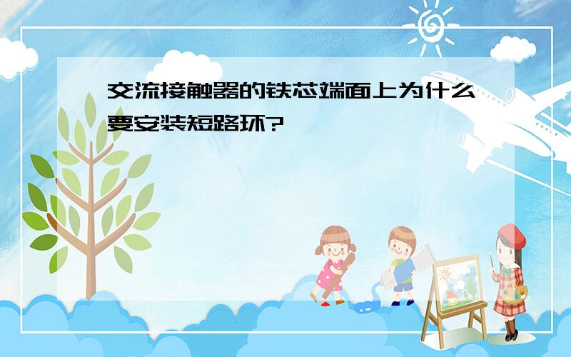 交流接触器的铁芯端面上为什么要安装短路环?