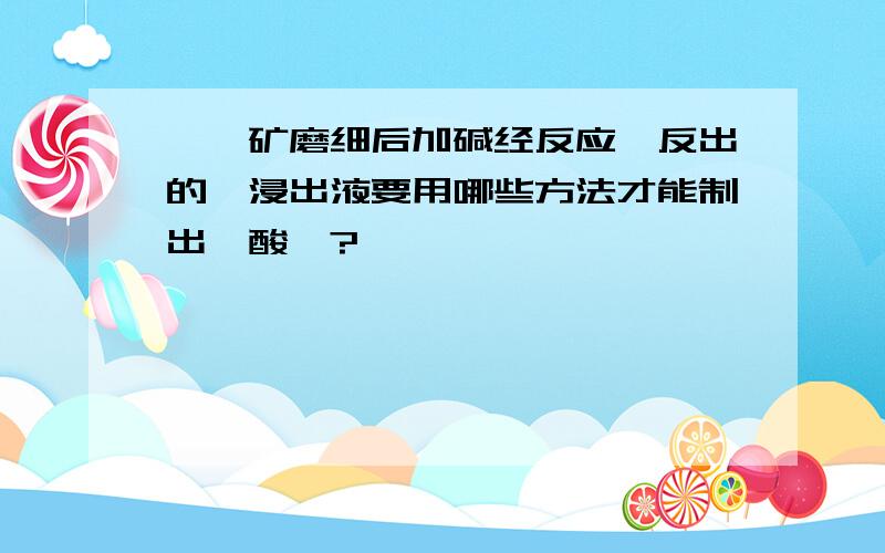 镍钼矿磨细后加碱经反应釜反出的钼浸出液要用哪些方法才能制出钼酸铵?