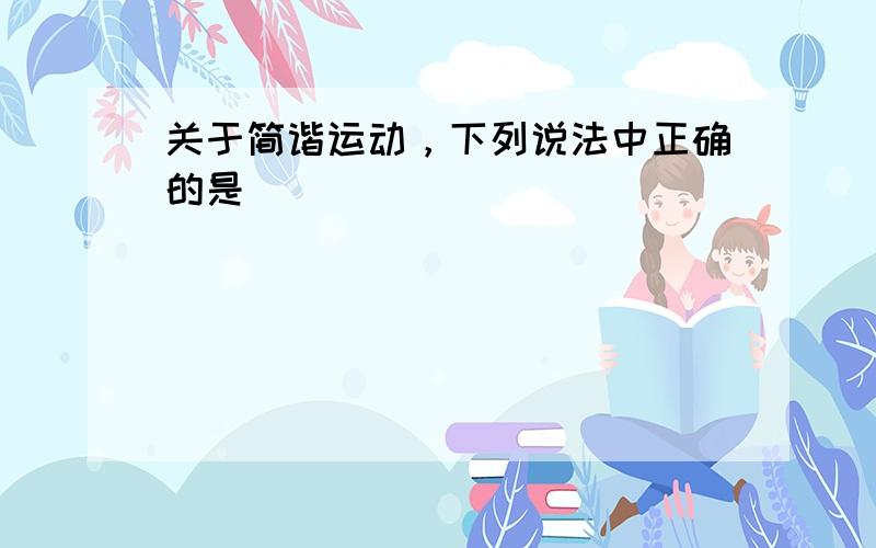 关于简谐运动，下列说法中正确的是（　　）