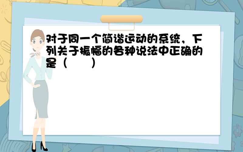 对于同一个简谐运动的系统，下列关于振幅的各种说法中正确的是（　　）