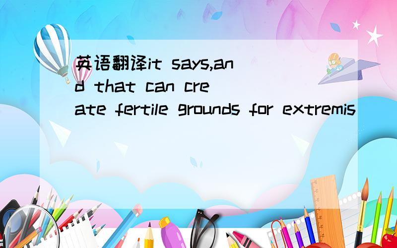 英语翻译it says,and that can create fertile grounds for extremis