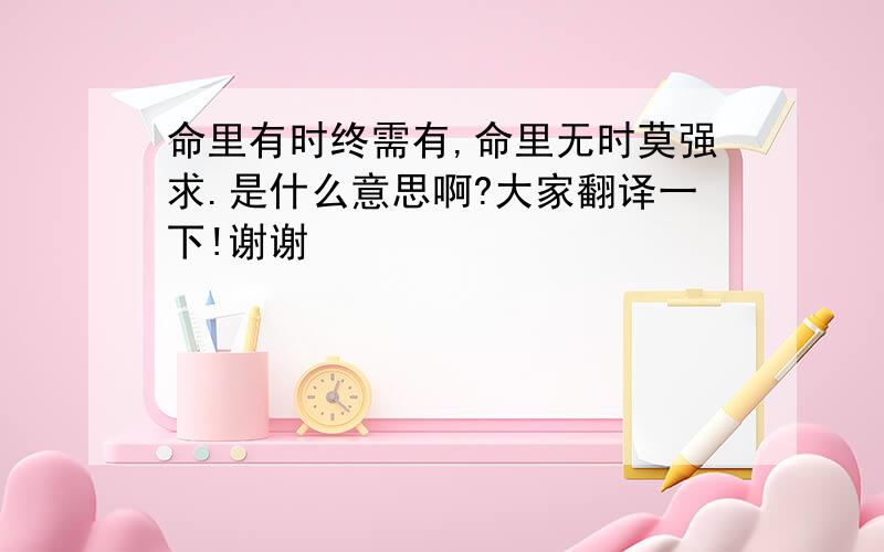 命里有时终需有,命里无时莫强求.是什么意思啊?大家翻译一下!谢谢