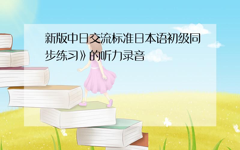 新版中日交流标准日本语初级同步练习》的听力录音