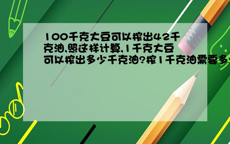 100千克大豆可以榨出42千克油,照这样计算,1千克大豆可以榨出多少千克油?榨1千克油需要多少千克大豆?