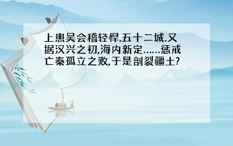 上患吴会稽轻悍.五十二城.又据汉兴之初,海内新定……惩戒亡秦孤立之败,于是剖裂疆土?