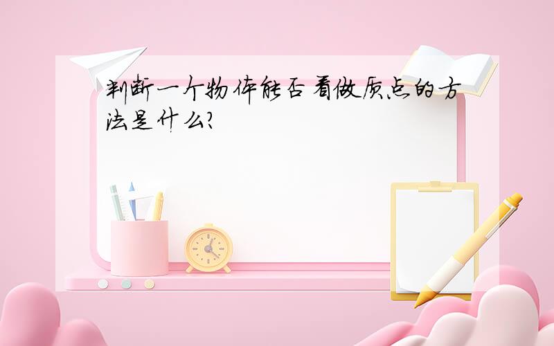 判断一个物体能否看做质点的方法是什么?