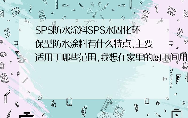 SPS防水涂料SPS水固化环保型防水涂料有什么特点,主要适用于哪些范围,我想在家里的厨卫间用SPS水固化环保型防水涂料合