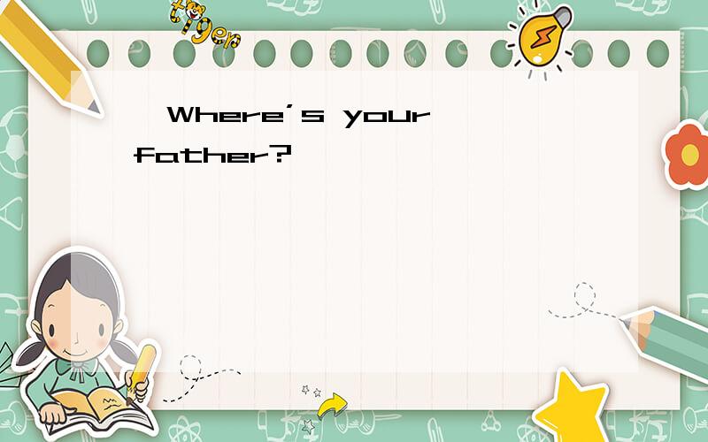 ―Where’s your father?