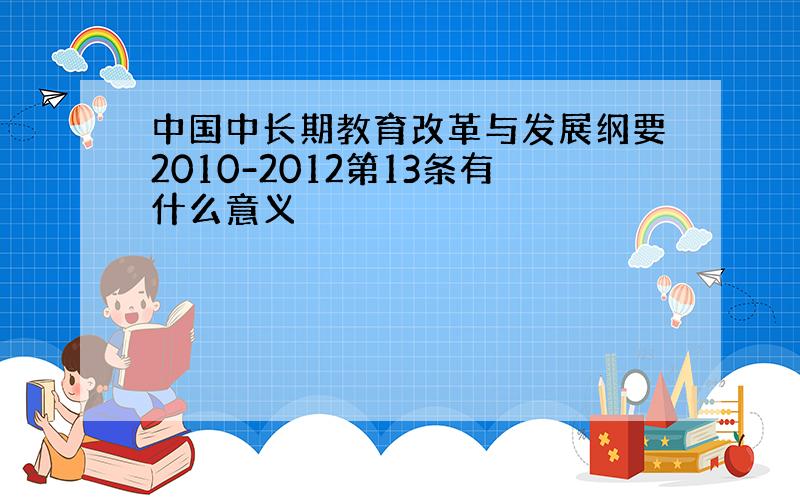 中国中长期教育改革与发展纲要2010-2012第13条有什么意义