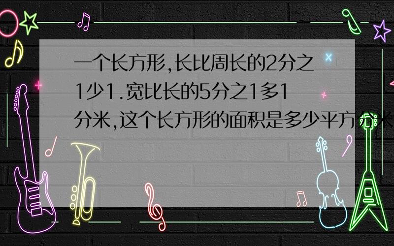 一个长方形,长比周长的2分之1少1.宽比长的5分之1多1分米,这个长方形的面积是多少平方分米?