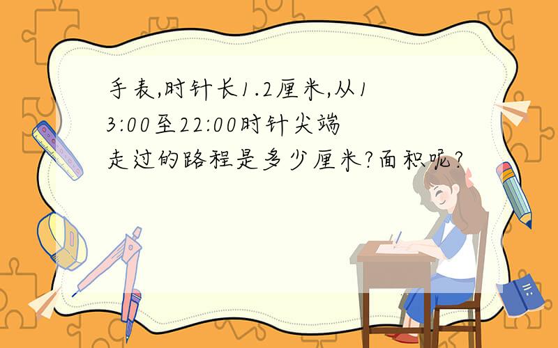 手表,时针长1.2厘米,从13:00至22:00时针尖端走过的路程是多少厘米?面积呢?