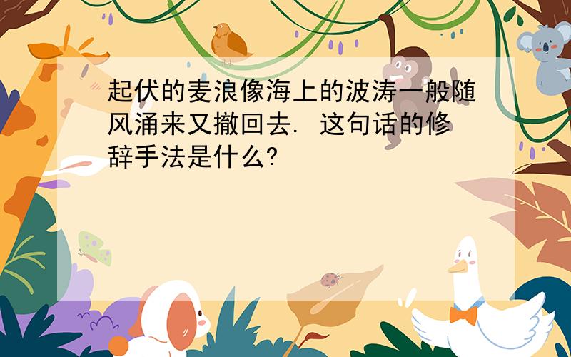 起伏的麦浪像海上的波涛一般随风涌来又撤回去. 这句话的修辞手法是什么?