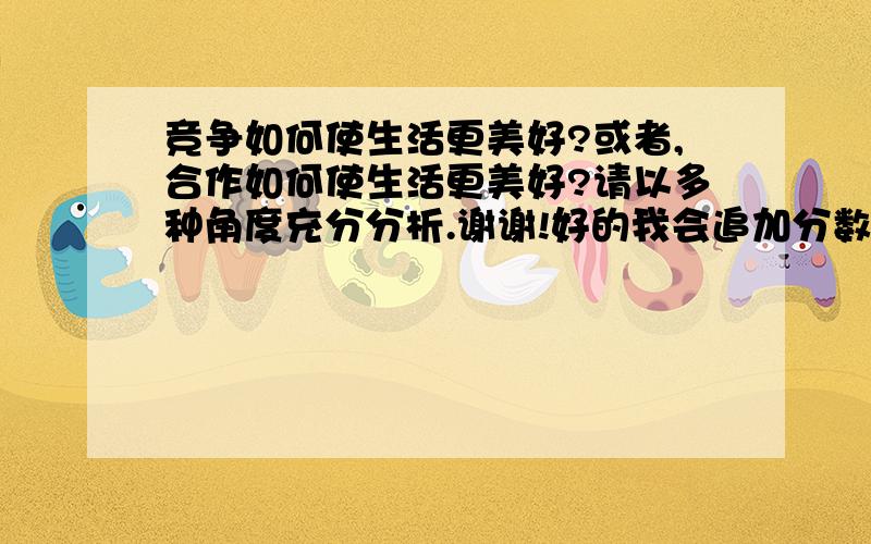 竞争如何使生活更美好?或者,合作如何使生活更美好?请以多种角度充分分析.谢谢!好的我会追加分数.