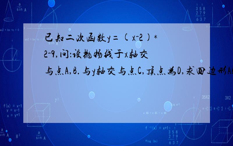 已知二次函数y=(x-2)*2-9,问：设抛物线于x轴交与点A,B.与y轴交与点C,顶点为D,求四边形ABCD的面积.