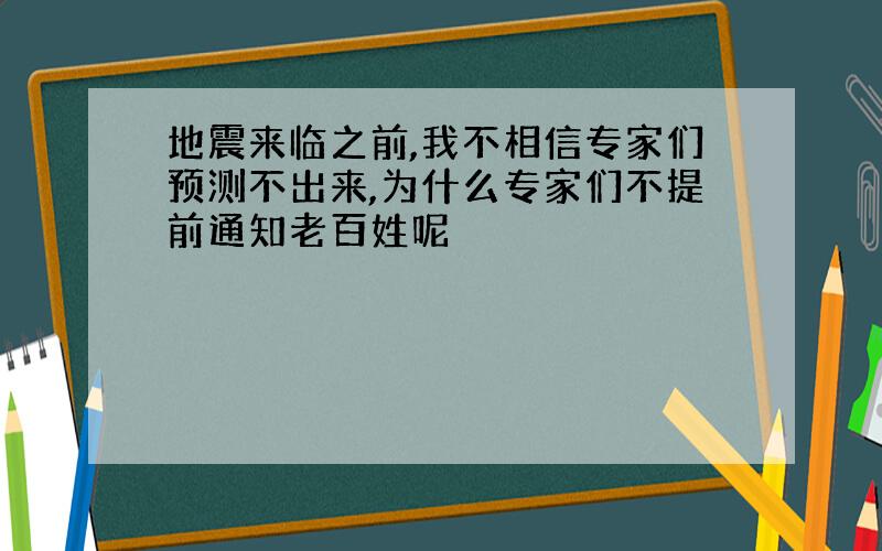 地震来临之前,我不相信专家们预测不出来,为什么专家们不提前通知老百姓呢