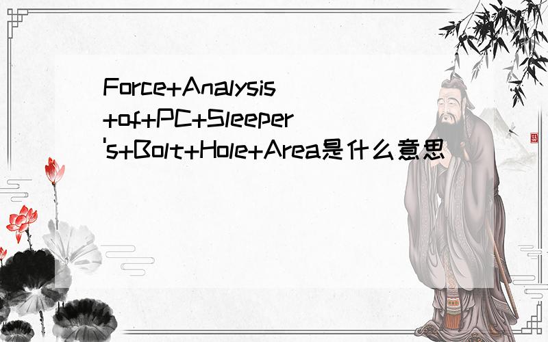 Force+Analysis+of+PC+Sleeper's+Bolt+Hole+Area是什么意思