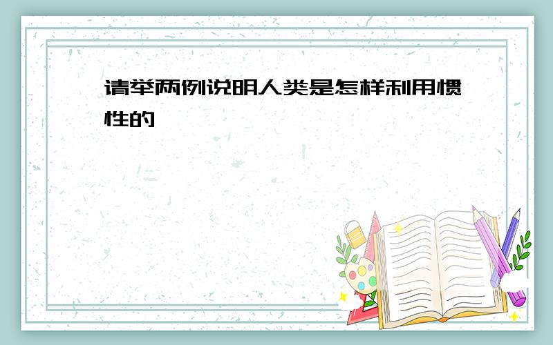 请举两例说明人类是怎样利用惯性的