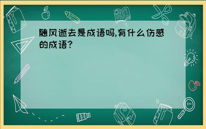 随风逝去是成语吗,有什么伤感的成语?