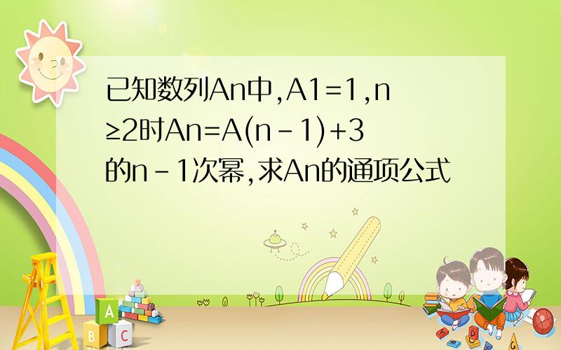 已知数列An中,A1=1,n≥2时An=A(n-1)+3的n-1次幂,求An的通项公式