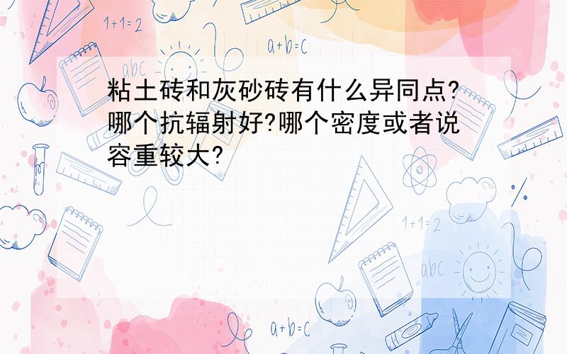 粘土砖和灰砂砖有什么异同点?哪个抗辐射好?哪个密度或者说容重较大?