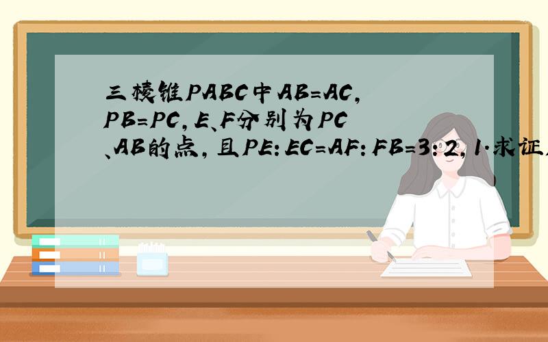 三棱锥PABC中AB=AC,PB=PC,E、F分别为PC、AB的点,且PE：EC=AF：FB=3：2,1.求证PA⊥BC