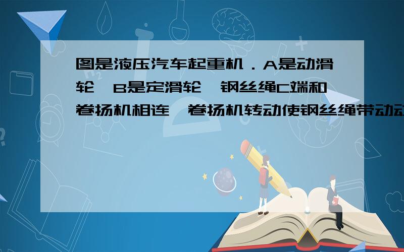 图是液压汽车起重机．A是动滑轮,B是定滑轮,钢丝绳C端和卷扬机相连,卷扬机转动使钢丝绳带动动滑轮上升提取重物．此液压起重