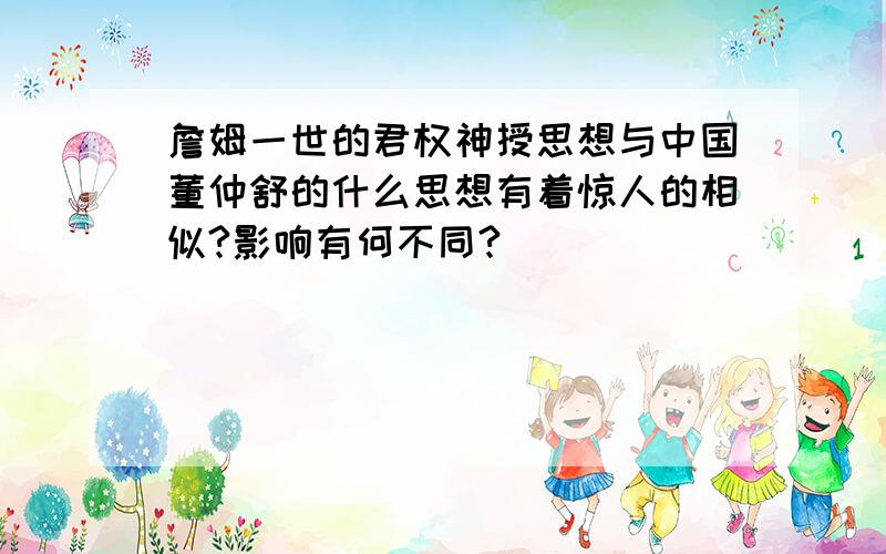 詹姆一世的君权神授思想与中国董仲舒的什么思想有着惊人的相似?影响有何不同?