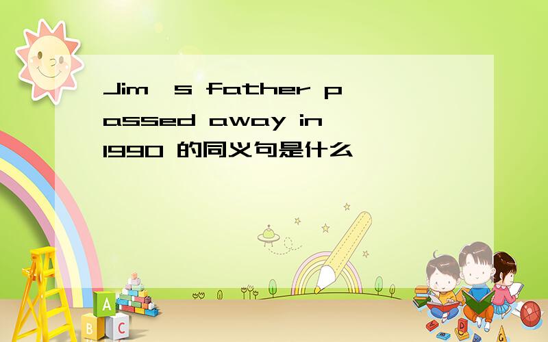 Jim's father passed away in 1990 的同义句是什么