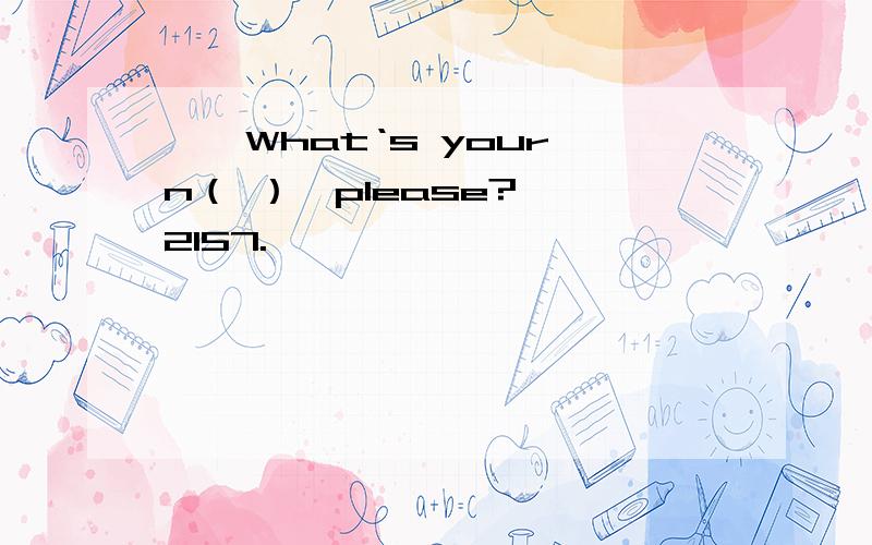 ——What‘s your n（ ）,please?——2157.