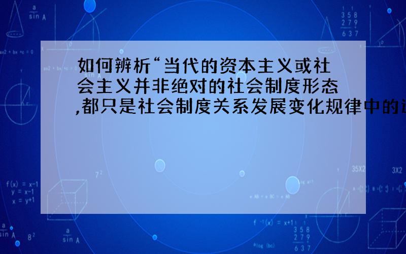 如何辨析“当代的资本主义或社会主义并非绝对的社会制度形态,都只是社会制度关系发展变化规律中的过渡