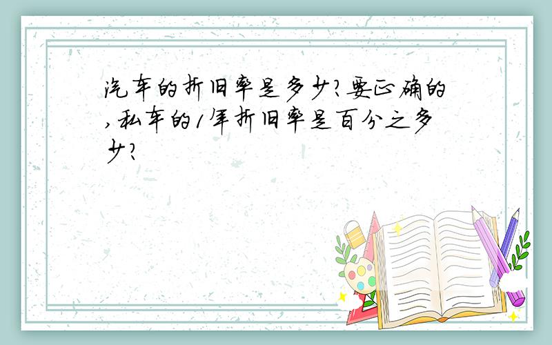 汽车的折旧率是多少?要正确的,私车的1年折旧率是百分之多少?